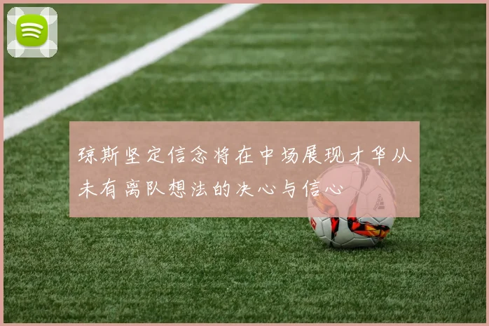 琼斯坚定信念将在中场展现才华从未有离队想法的决心与信心