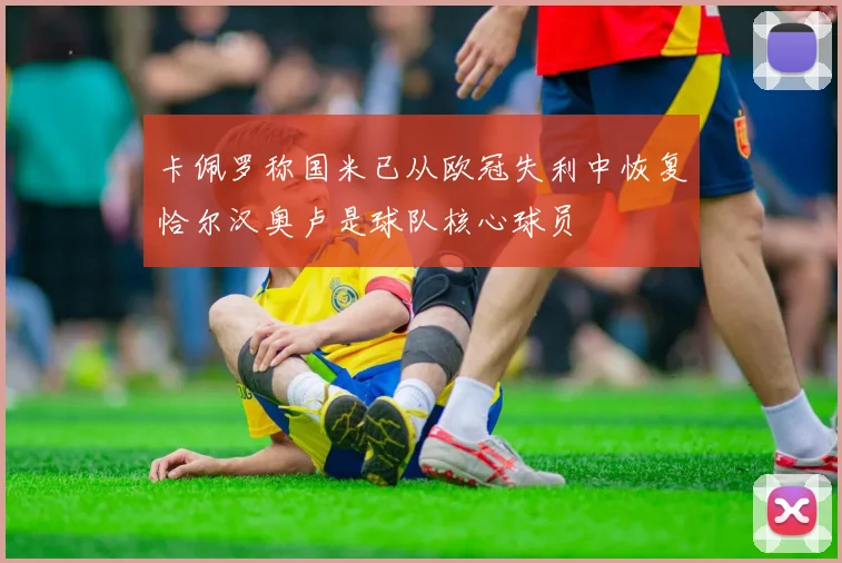 卡佩罗称国米已从欧冠失利中恢复恰尔汉奥卢是球队核心球员