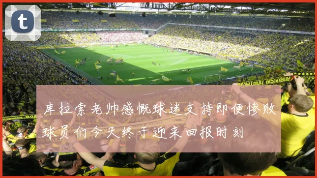 库拉索老帅感慨球迷支持即便惨败球员们今天终于迎来回报时刻