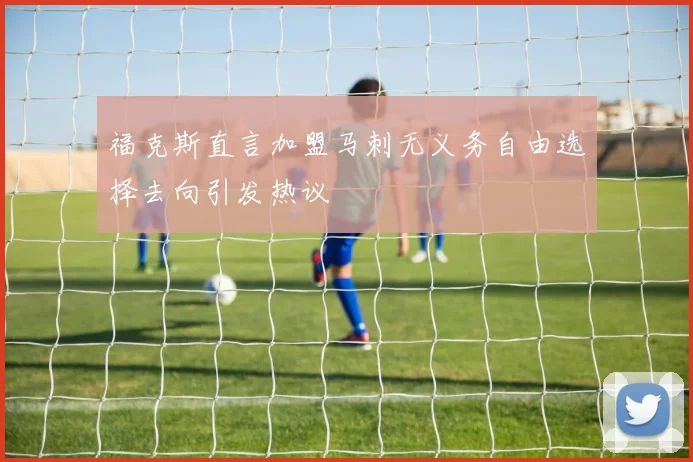 福克斯直言加盟马刺无义务自由选择去向引发热议