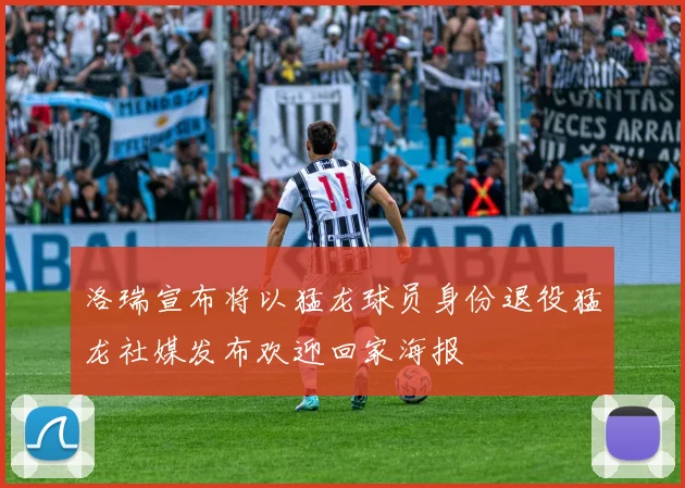 洛瑞宣布将以猛龙球员身份退役猛龙社媒发布欢迎回家海报