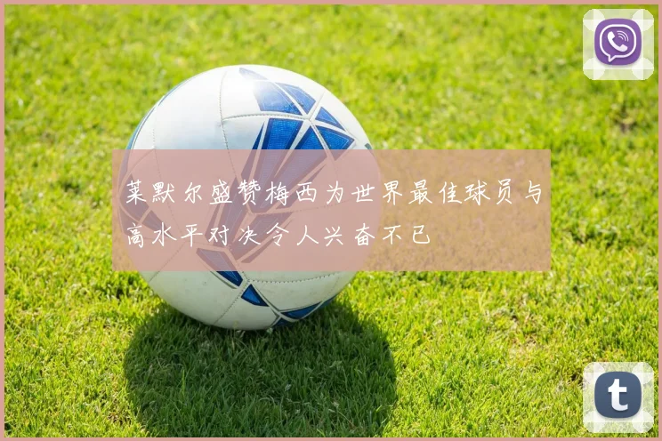 莱默尔盛赞梅西为世界最佳球员与高水平对决令人兴奋不已